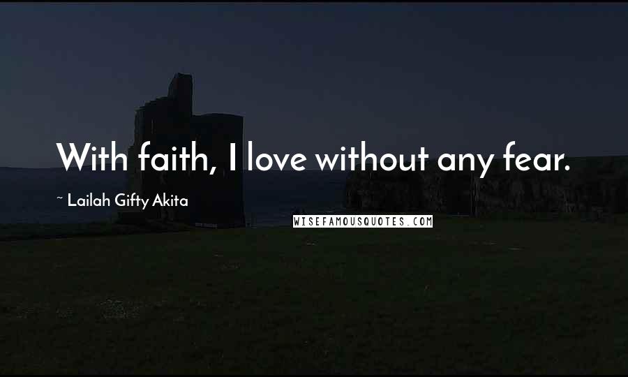 Lailah Gifty Akita Quotes: With faith, I love without any fear.