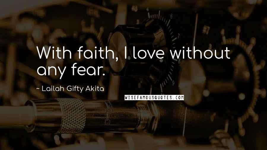 Lailah Gifty Akita Quotes: With faith, I love without any fear.