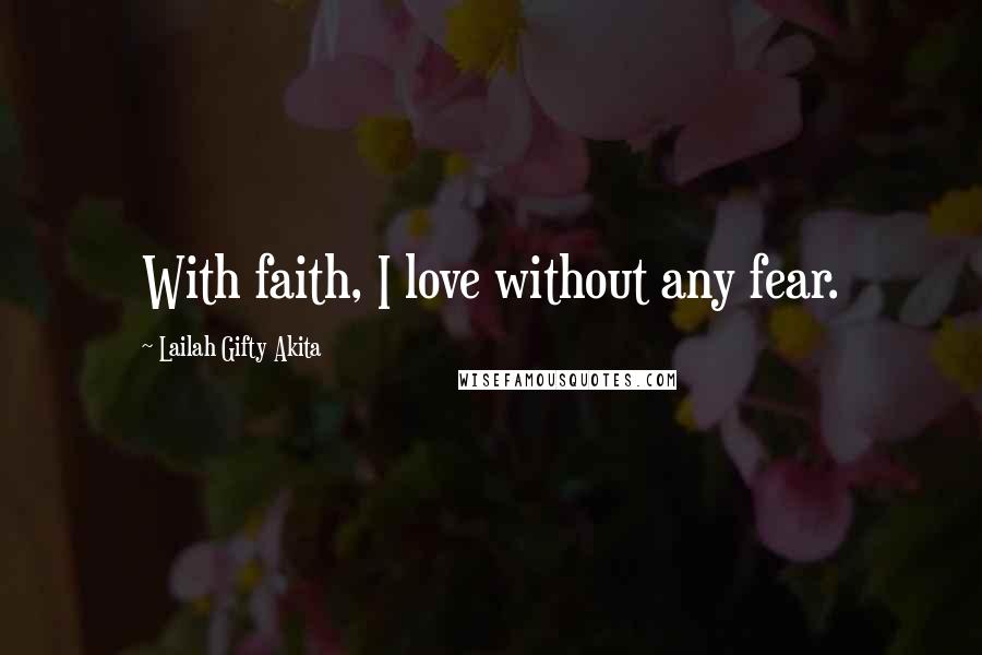 Lailah Gifty Akita Quotes: With faith, I love without any fear.