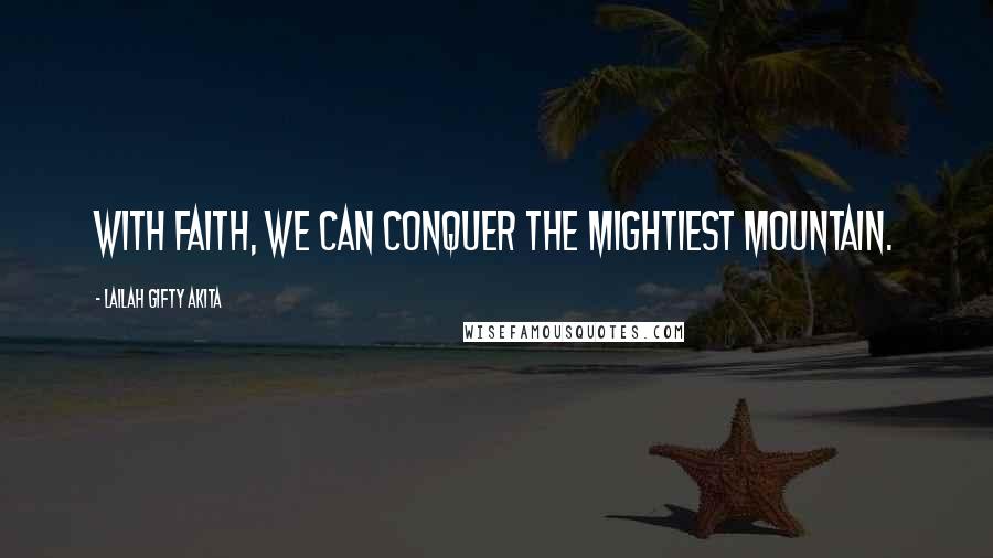 Lailah Gifty Akita Quotes: With faith, we can conquer the mightiest mountain.