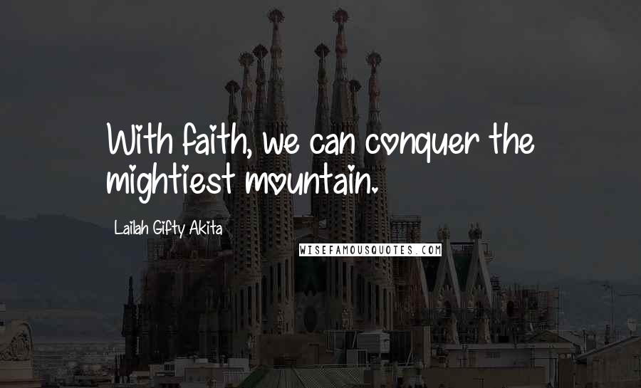 Lailah Gifty Akita Quotes: With faith, we can conquer the mightiest mountain.