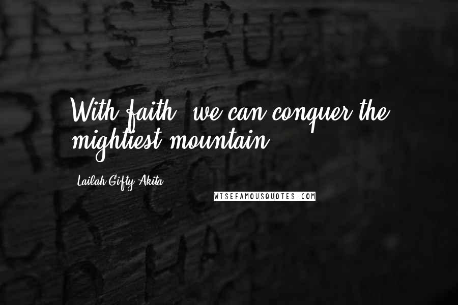 Lailah Gifty Akita Quotes: With faith, we can conquer the mightiest mountain.