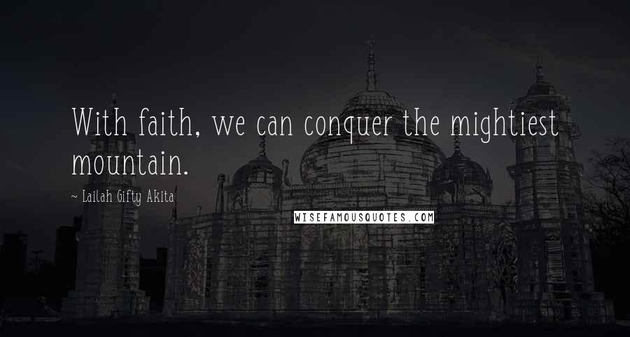 Lailah Gifty Akita Quotes: With faith, we can conquer the mightiest mountain.