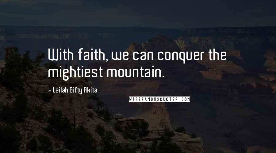 Lailah Gifty Akita Quotes: With faith, we can conquer the mightiest mountain.