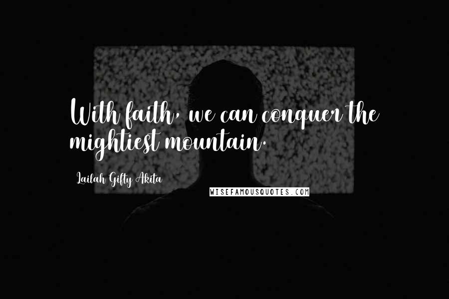 Lailah Gifty Akita Quotes: With faith, we can conquer the mightiest mountain.