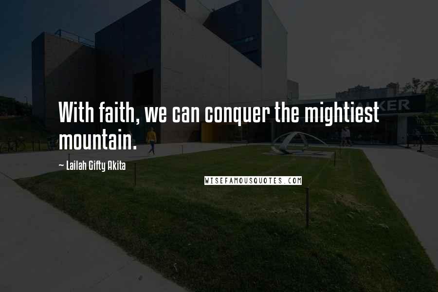 Lailah Gifty Akita Quotes: With faith, we can conquer the mightiest mountain.