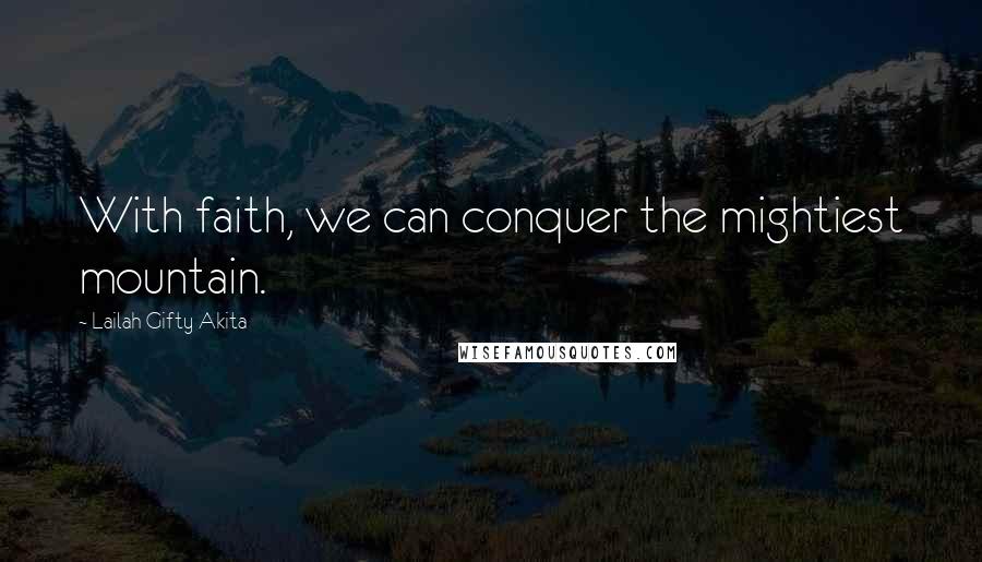 Lailah Gifty Akita Quotes: With faith, we can conquer the mightiest mountain.