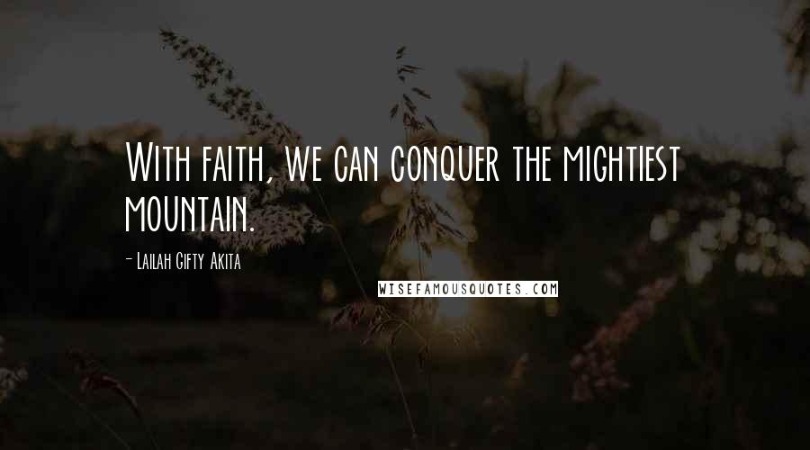 Lailah Gifty Akita Quotes: With faith, we can conquer the mightiest mountain.