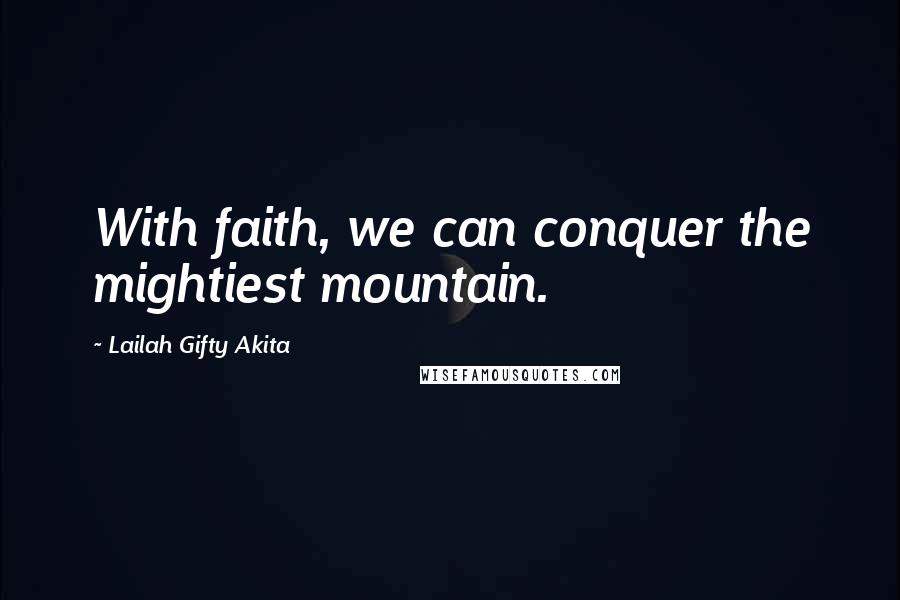 Lailah Gifty Akita Quotes: With faith, we can conquer the mightiest mountain.