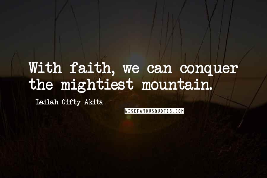 Lailah Gifty Akita Quotes: With faith, we can conquer the mightiest mountain.