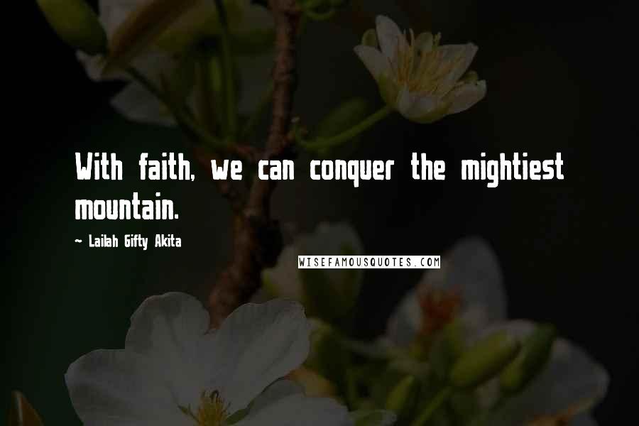 Lailah Gifty Akita Quotes: With faith, we can conquer the mightiest mountain.