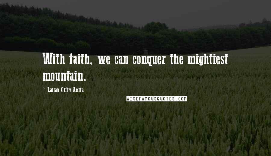 Lailah Gifty Akita Quotes: With faith, we can conquer the mightiest mountain.