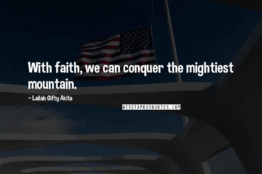 Lailah Gifty Akita Quotes: With faith, we can conquer the mightiest mountain.