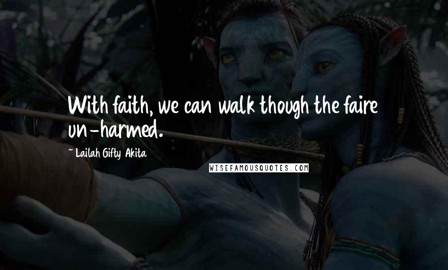 Lailah Gifty Akita Quotes: With faith, we can walk though the faire un-harmed.