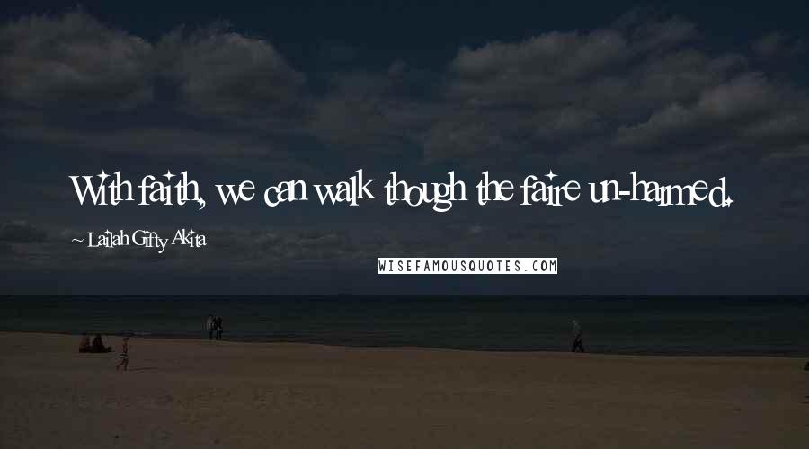 Lailah Gifty Akita Quotes: With faith, we can walk though the faire un-harmed.