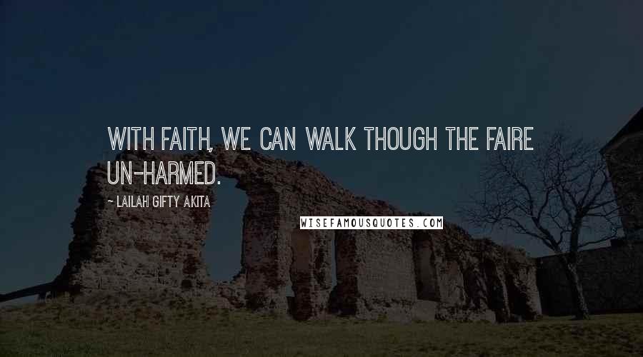 Lailah Gifty Akita Quotes: With faith, we can walk though the faire un-harmed.