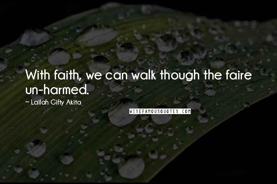 Lailah Gifty Akita Quotes: With faith, we can walk though the faire un-harmed.