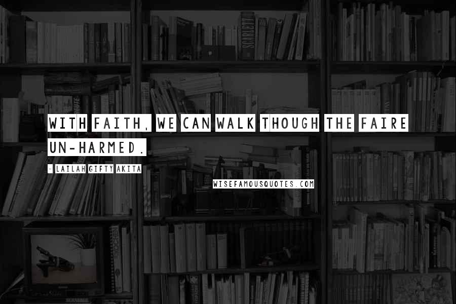 Lailah Gifty Akita Quotes: With faith, we can walk though the faire un-harmed.