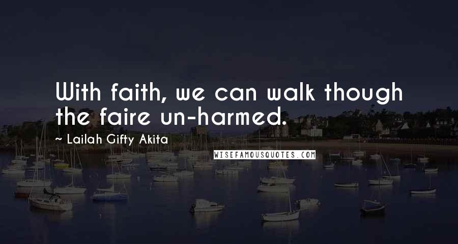 Lailah Gifty Akita Quotes: With faith, we can walk though the faire un-harmed.
