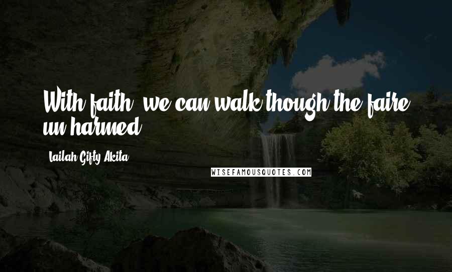 Lailah Gifty Akita Quotes: With faith, we can walk though the faire un-harmed.