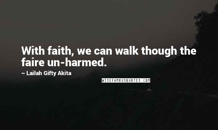 Lailah Gifty Akita Quotes: With faith, we can walk though the faire un-harmed.