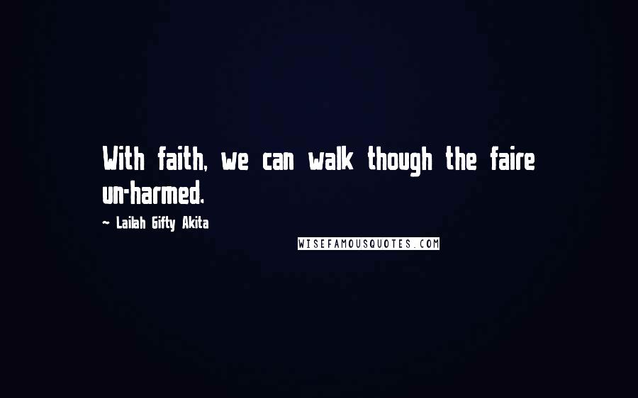 Lailah Gifty Akita Quotes: With faith, we can walk though the faire un-harmed.