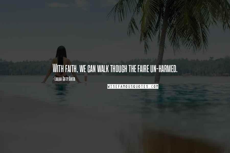 Lailah Gifty Akita Quotes: With faith, we can walk though the faire un-harmed.