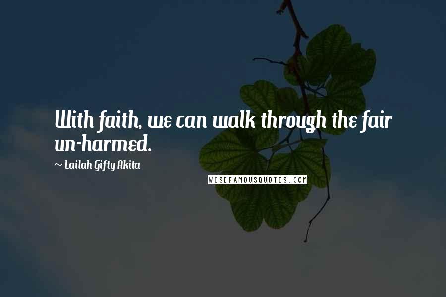 Lailah Gifty Akita Quotes: With faith, we can walk through the fair un-harmed.