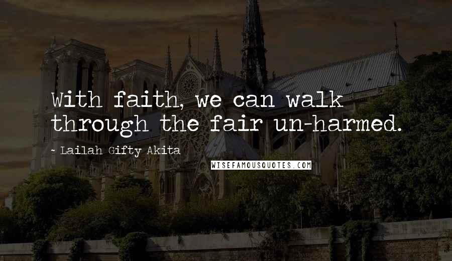 Lailah Gifty Akita Quotes: With faith, we can walk through the fair un-harmed.