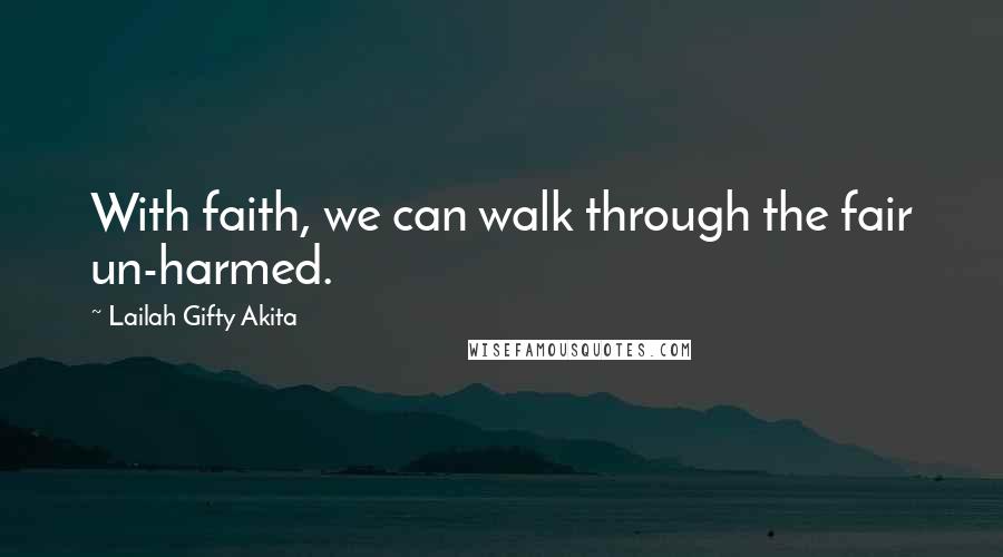 Lailah Gifty Akita Quotes: With faith, we can walk through the fair un-harmed.