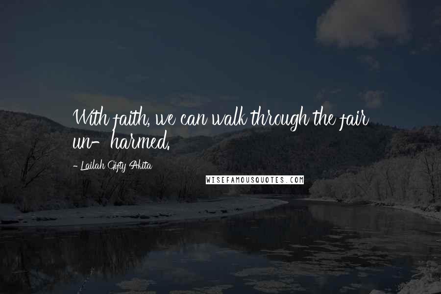 Lailah Gifty Akita Quotes: With faith, we can walk through the fair un-harmed.