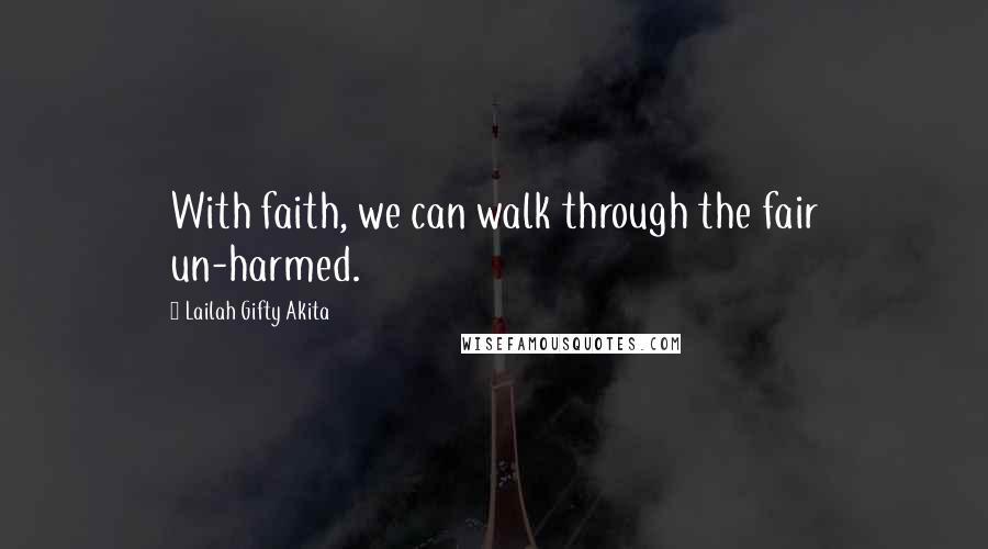 Lailah Gifty Akita Quotes: With faith, we can walk through the fair un-harmed.