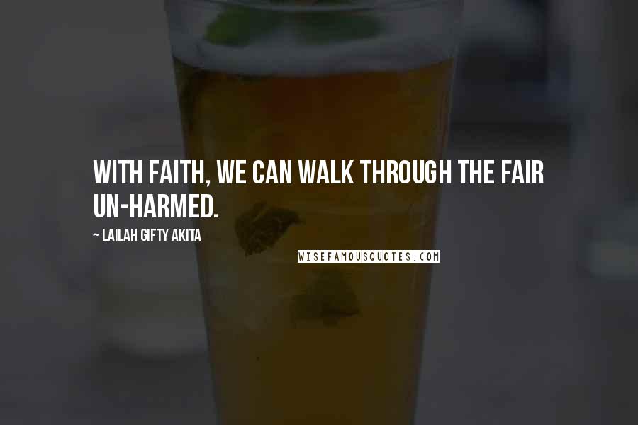 Lailah Gifty Akita Quotes: With faith, we can walk through the fair un-harmed.