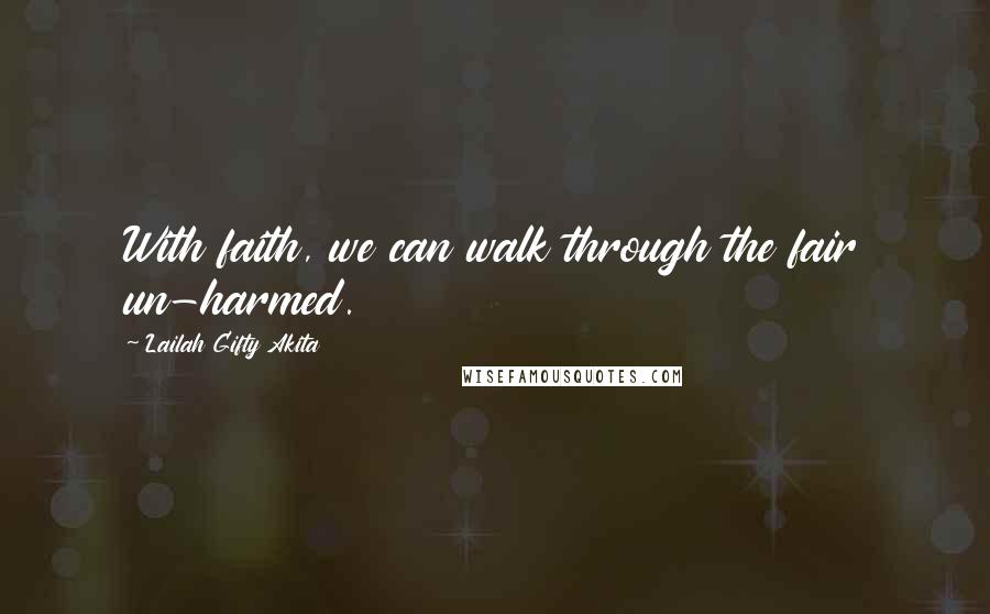 Lailah Gifty Akita Quotes: With faith, we can walk through the fair un-harmed.