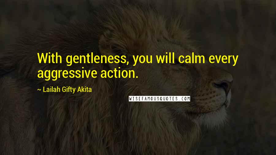 Lailah Gifty Akita Quotes: With gentleness, you will calm every aggressive action.