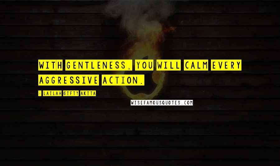 Lailah Gifty Akita Quotes: With gentleness, you will calm every aggressive action.