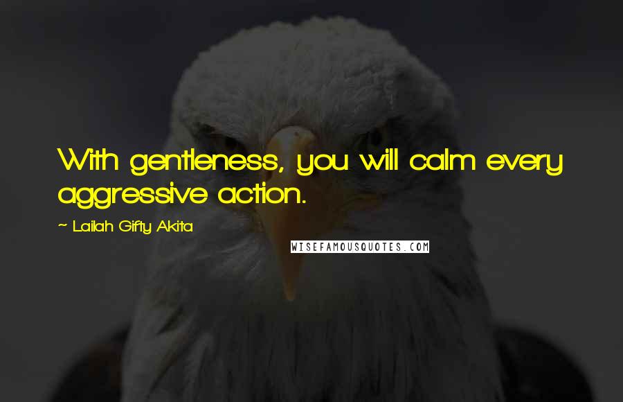 Lailah Gifty Akita Quotes: With gentleness, you will calm every aggressive action.