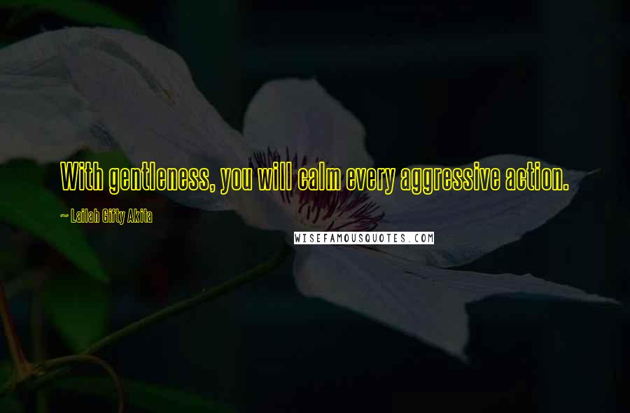 Lailah Gifty Akita Quotes: With gentleness, you will calm every aggressive action.