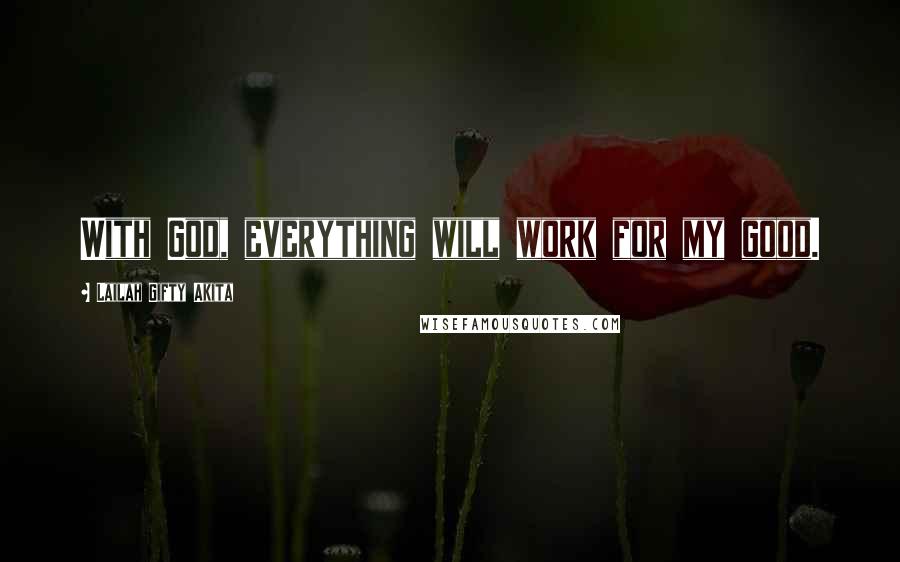 Lailah Gifty Akita Quotes: With God, everything will work for my good.