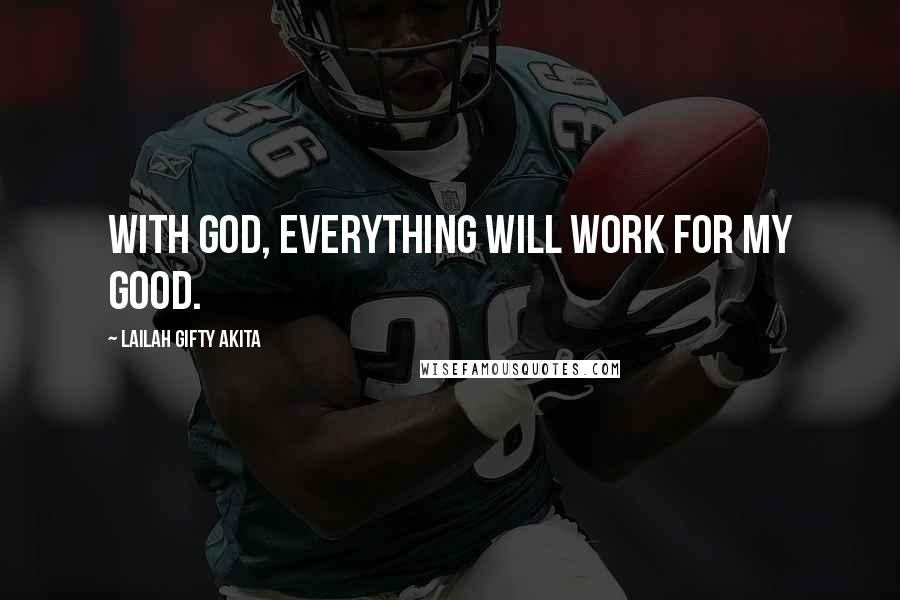 Lailah Gifty Akita Quotes: With God, everything will work for my good.