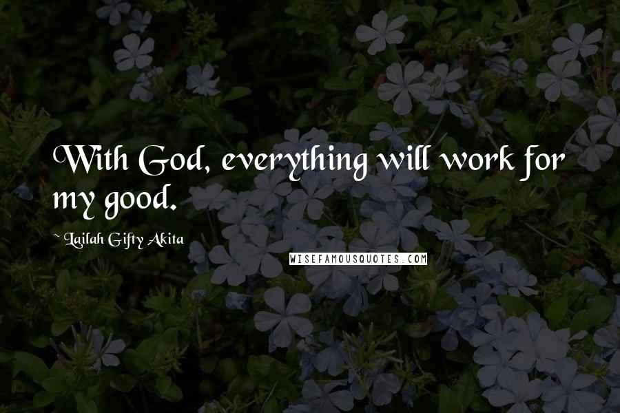 Lailah Gifty Akita Quotes: With God, everything will work for my good.