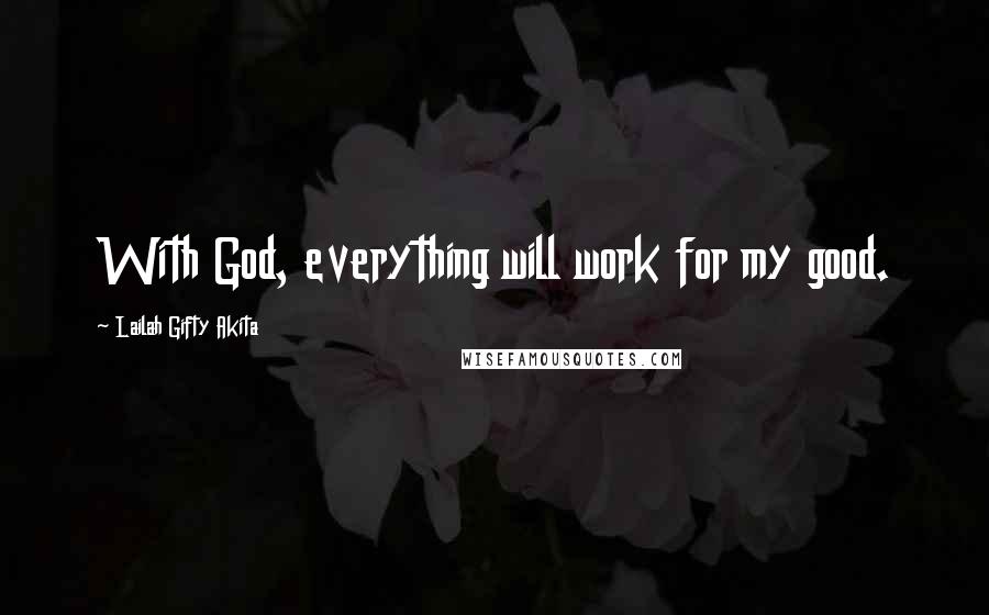 Lailah Gifty Akita Quotes: With God, everything will work for my good.