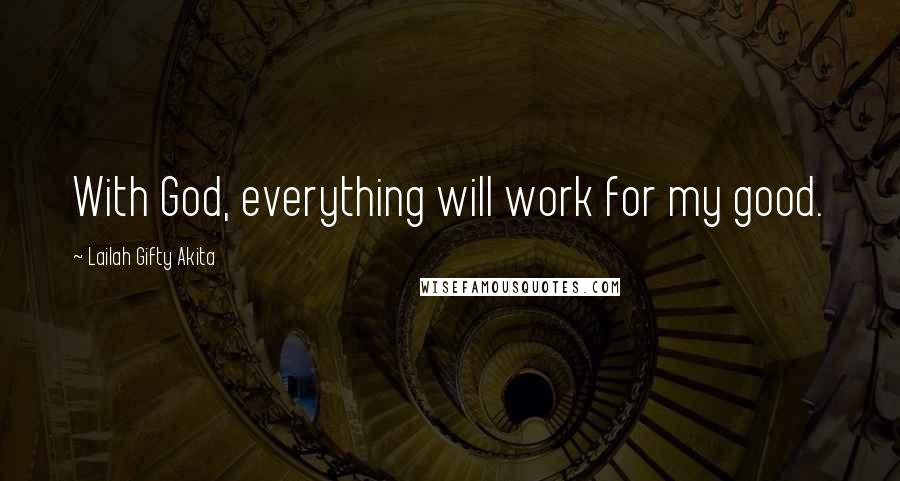 Lailah Gifty Akita Quotes: With God, everything will work for my good.