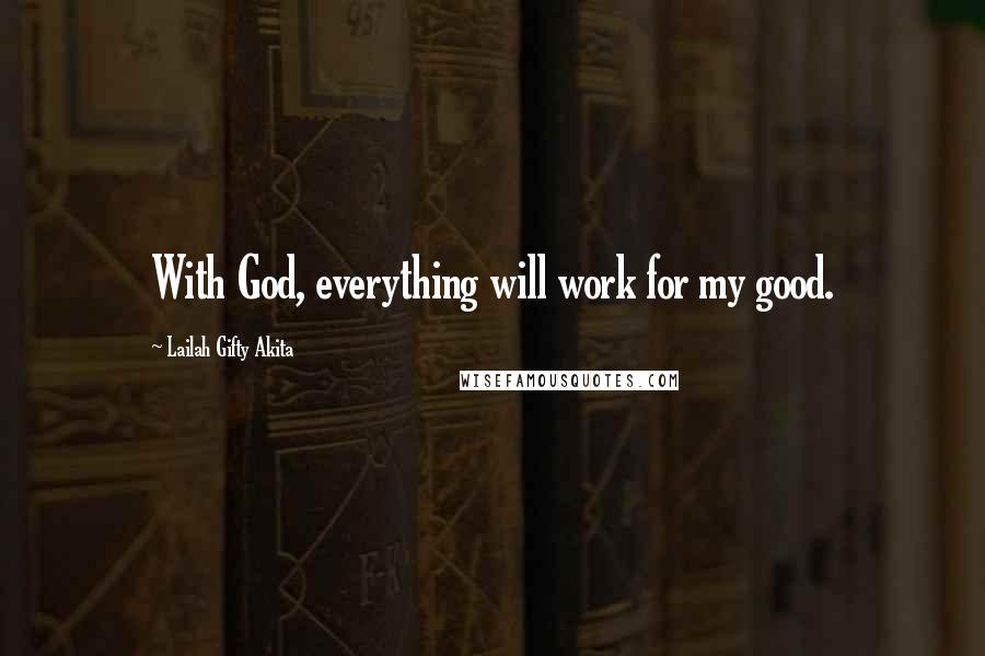 Lailah Gifty Akita Quotes: With God, everything will work for my good.