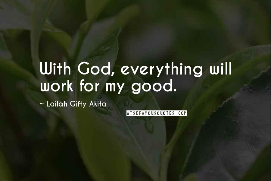 Lailah Gifty Akita Quotes: With God, everything will work for my good.