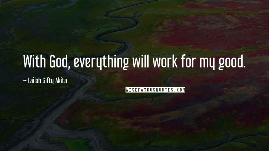 Lailah Gifty Akita Quotes: With God, everything will work for my good.