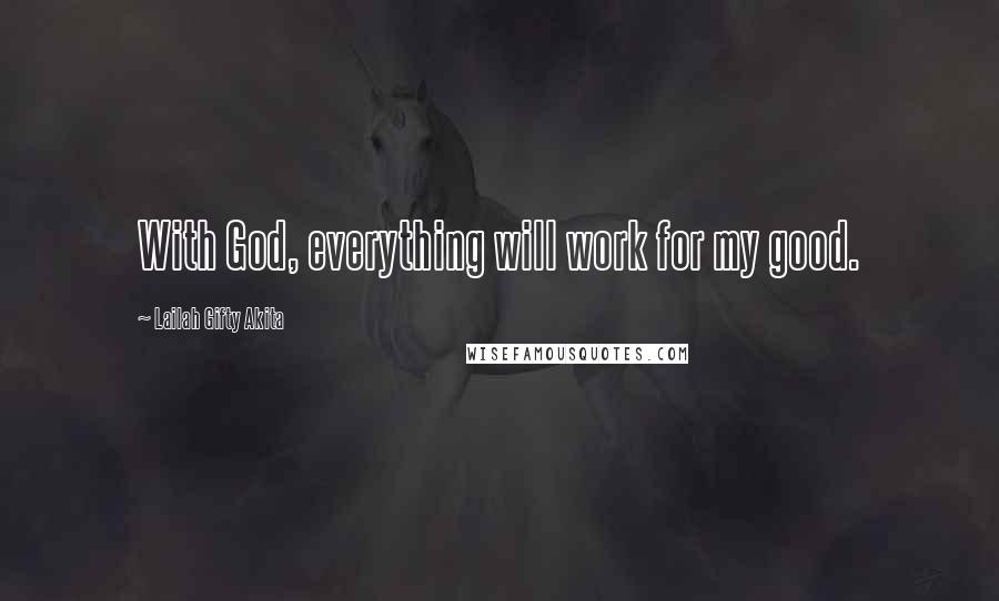 Lailah Gifty Akita Quotes: With God, everything will work for my good.