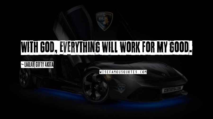 Lailah Gifty Akita Quotes: With God, everything will work for my good.