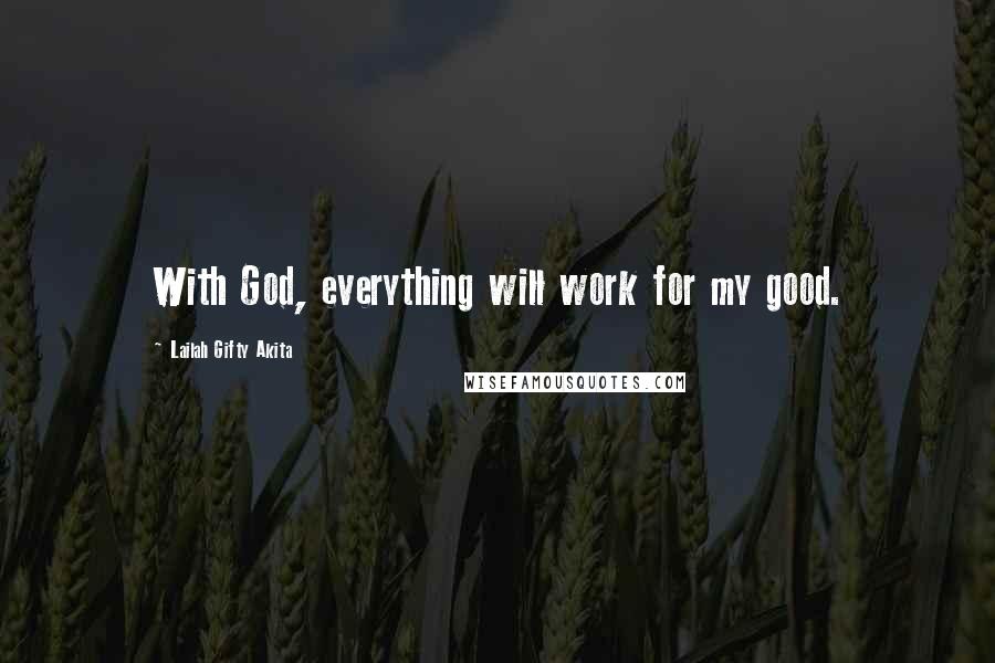 Lailah Gifty Akita Quotes: With God, everything will work for my good.