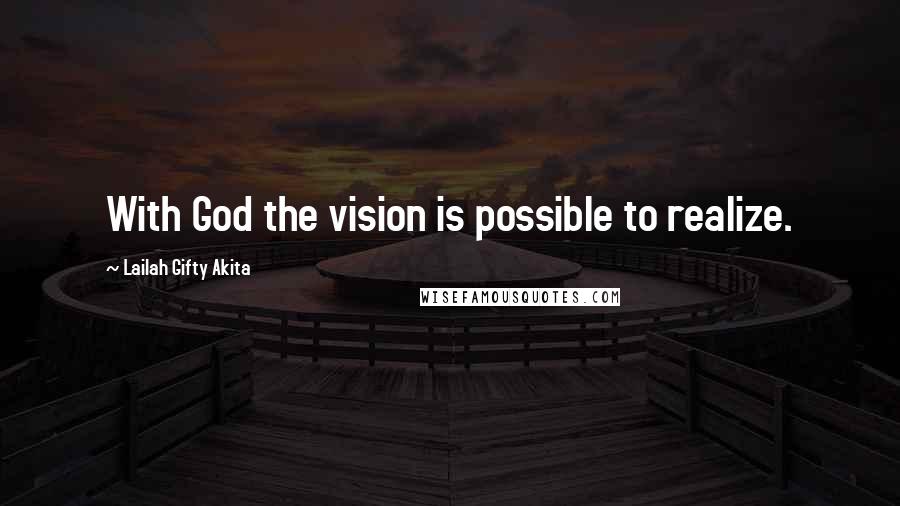 Lailah Gifty Akita Quotes: With God the vision is possible to realize.